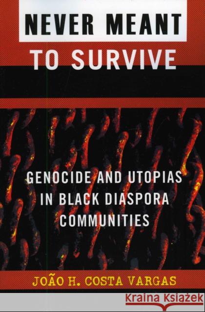 Never Meant to Survive: Genocide and Utopias in Black Diaspora Communities Vargas, Joao H. Costa 9780742541023 Rowman & Littlefield Publishers, Inc.