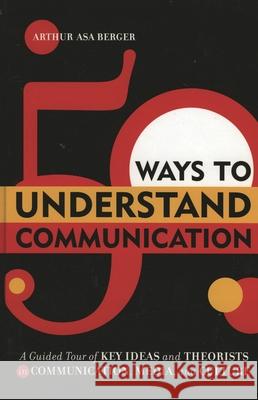 50 Ways to Understand Communication: A Guided Tour of Key Ideas and Theorists in Communication, Media, and Culture Berger, Arthur Asa 9780742541078 Rowman & Littlefield Publishers