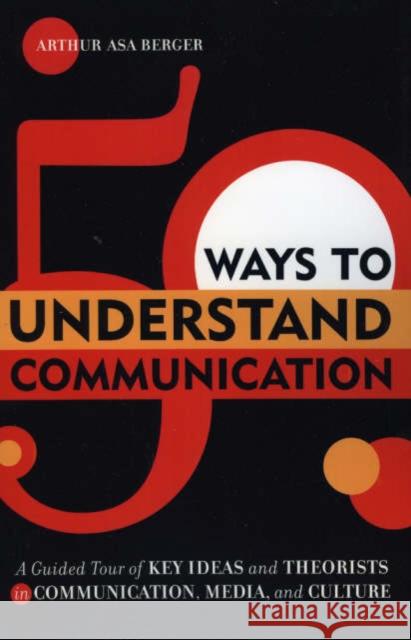 50 Ways to Understand Communication: A Guided Tour of Key Ideas and Theorists in Communication, Media, and Culture Berger, Arthur Asa 9780742541085 Rowman & Littlefield Publishers