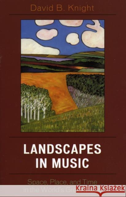 Landscapes in Music: Space, Place, and Time in the World's Great Music Knight, David B. 9780742541160 Rowman & Littlefield Publishers