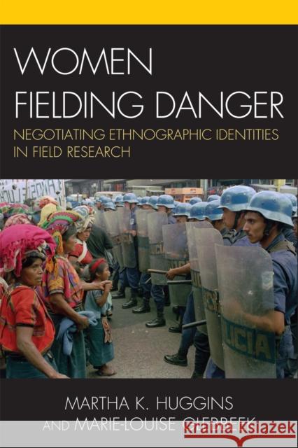 Women Fielding Danger: Negotiating Ethnographic Identities in Field Research Huggins, Martha K. 9780742541191