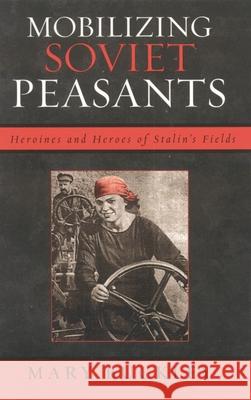 Mobilizing Soviet Peasants: Heroines and Heroes of Stalin's Fields Buckley, Mary 9780742541276 Rowman & Littlefield Publishers