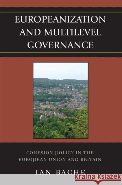 Europeanization and Multilevel Governance: Cohesion Policy in the European Union and Britain Bache, Ian 9780742541337 Rowman & Littlefield Publishers