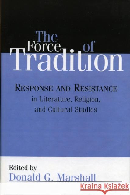 The Force of Tradition: Response and Resistance in Literature, Religion, and Cultural Studies Marshall, Donald G. 9780742541610 Rowman & Littlefield Publishers