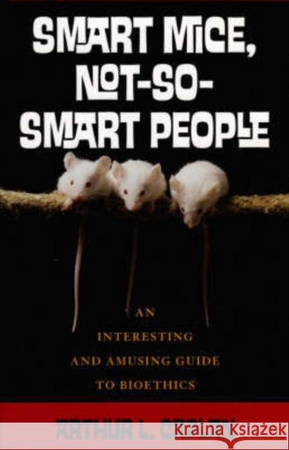 Smart Mice, Not So Smart People : An Interesting and Amusing Guide to Bioethics Arthur L. Caplan 9780742541719 Rowman & Littlefield Publishers