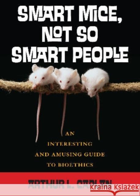 Smart Mice, Not-So-Smart People: An Interesting and Amusing Guide to Bioethics Caplan, Arthur 9780742541726 Rowman & Littlefield Publishers