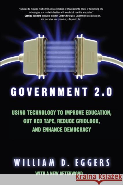 Government 2.0: Using Technology to Improve Education, Cut Red Tape, Reduce Gridlock, and Enhance Democracy Eggers, William D. 9780742541764 Rowman & Littlefield Publishers