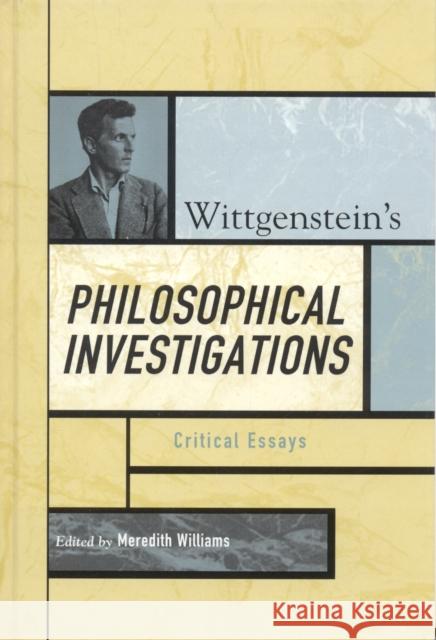 Wittgenstein's Philosophical Investigations: Critical Essays Williams, Meredith 9780742541900 Rowman & Littlefield Publishers