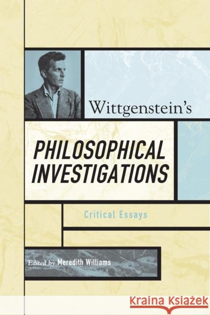 Wittgenstein's Philosophical Investigations: Critical Essays Williams, Meredith 9780742541917 Rowman & Littlefield Publishers