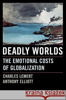 Deadly Worlds: The Emotional Costs of Globalization Charles C. Lemert Anthony Elliott 9780742542396 Rowman & Littlefield Publishers