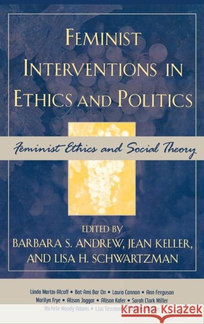 Feminist Interventions in Ethics and Politics: Feminist Ethics and Social Theory Andrew, Barbara S. 9780742542686 Rowman & Littlefield Publishers