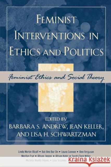Feminist Interventions in Ethics and Politics: Feminist Ethics and Social Theory Andrew, Barbara S. 9780742542693 Rowman & Littlefield Publishers