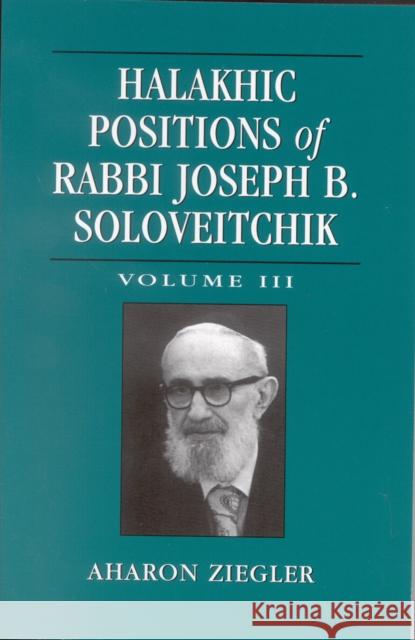 Halakhic Positions of Rabbi Joseph B. Soloveitchik, Volume 3 Ziegler, Aharon 9780742542938 Rowman & Littlefield Publishers