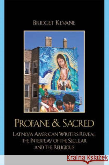 Profane & Sacred: Latino/a American Writers Reveal the Interplay of the Secular and the Religious Kevane, Bridget 9780742543157 Rowman & Littlefield Publishers