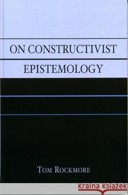On Constructivist Epistemology Tom Rockmore 9780742543201 Rowman & Littlefield Publishers