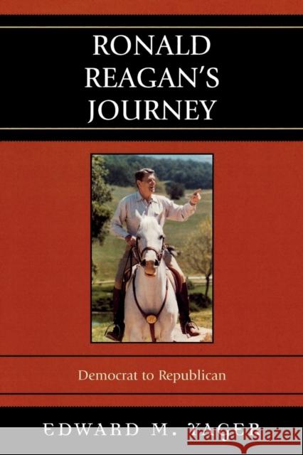 Ronald Reagan's Journey: Democrat to Republican Yager, Edward 9780742544215 Rowman & Littlefield Publishers