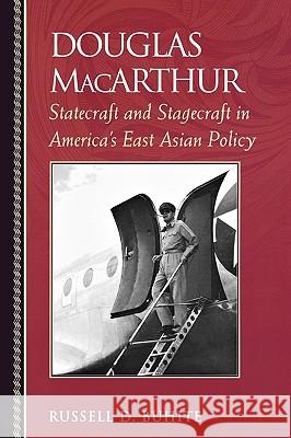Douglas MacArthur : Statecraft and Stagecraft in America's East Asian Policy Russell Buhite 9780742544260