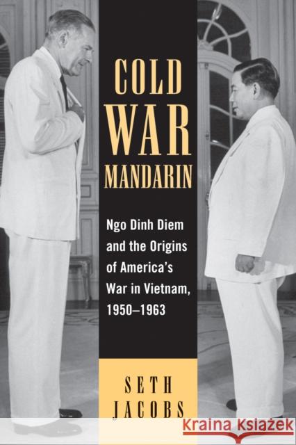 Cold War Mandarin: Ngo Dinh Diem and the Origins of America's War in Vietnam, 1950-1963 Jacobs, Seth 9780742544475 Rowman & Littlefield Publishers