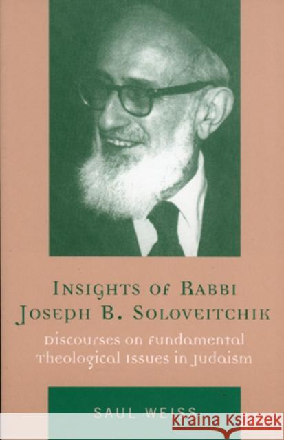 Insights of Rabbi Joseph B. Soloveitchik: Discourses on Fundamental Theological Issues in Judaism Weiss, Saul 9780742544697 Rowman & Littlefield Publishers