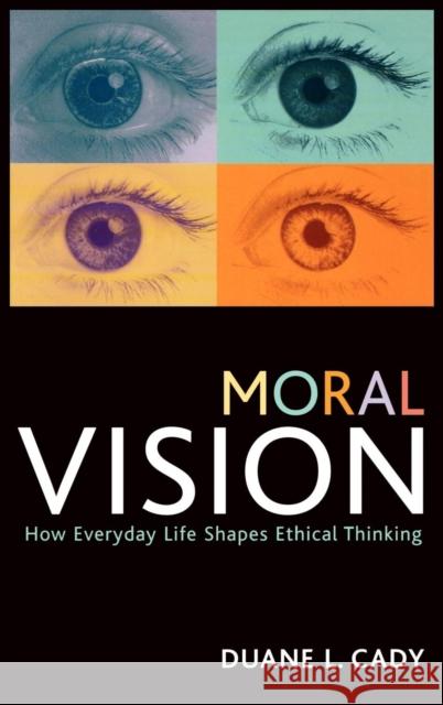 Moral Vision: How Everyday Life Shapes Ethical Thinking Cady, Duane L. 9780742544932 Rowman & Littlefield Publishers