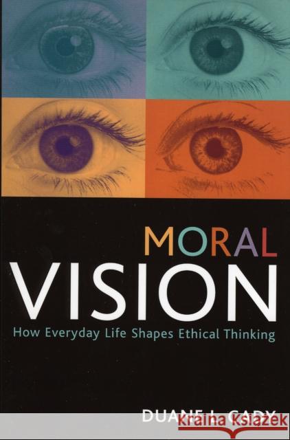 Moral Vision: How Everyday Life Shapes Ethical Thinking Cady, Duane L. 9780742544949 Rowman & Littlefield Publishers