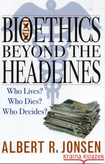 Bioethics Beyond the Headlines: Who Lives? Who Dies? Who Decides? Jonsen, Albert R. 9780742545243 Rowman & Littlefield Publishers