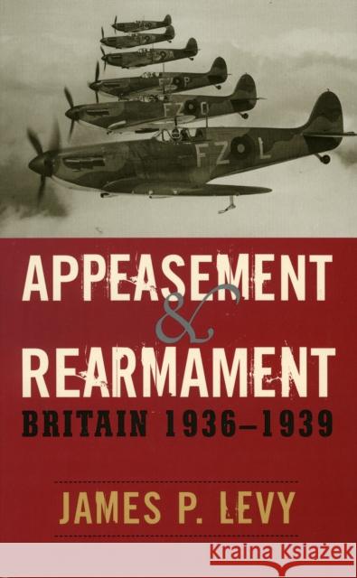 Appeasement and Rearmament: Britain, 1936-1939 Levy, James P. 9780742545380 Rowman & Littlefield Publishers