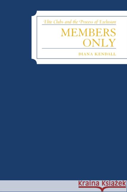 Members Only: Elite Clubs and The Process of Exclusion Kendall, Diana 9780742545564 Rowman & Littlefield Publishers