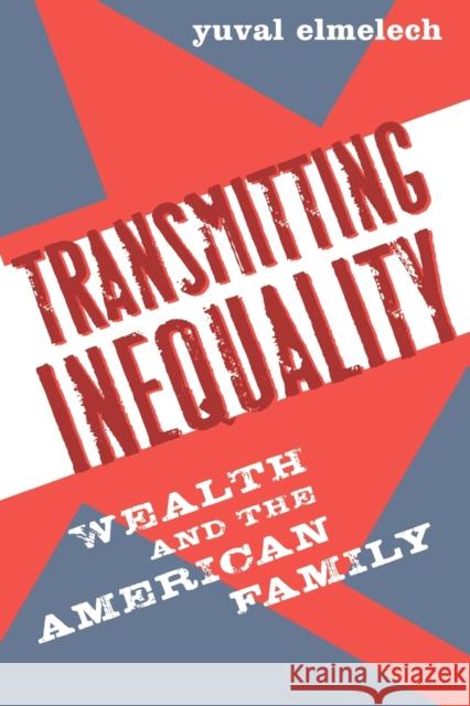 Transmitting Inequality: Wealth and the American Family Elmelech, Yuval 9780742545854 Rowman & Littlefield Publishers