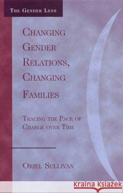 Changing Gender Relations, Changing Families: Tracing the Pace of Change Over Time Sullivan, Oriel 9780742546226 Rowman & Littlefield Publishers