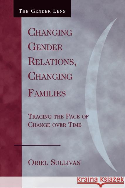 Changing Gender Relations, Changing Families: Tracing the Pace of Change Over Time Sullivan, Oriel 9780742546233 Rowman & Littlefield Publishers