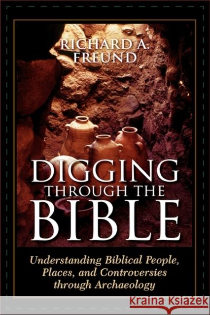 Digging Through the Bible: Understanding Biblical People, Places, and Controversies through Archaeology Freund, Richard A. 9780742546448 Rowman & Littlefield Publishers