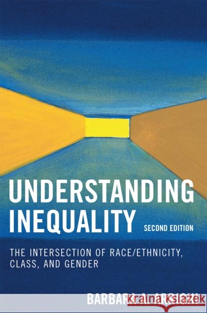 Understanding Inequality: The Intersection of Race/Ethnicity, Class, and Gender, Second Edition Arrighi, Barbara a. 9780742546783 Rowman & Littlefield Publishers