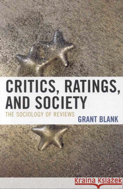 Critics, Ratings, and Society: The Sociology of Reviews Blank, Grant 9780742547025 Rowman & Littlefield Publishers