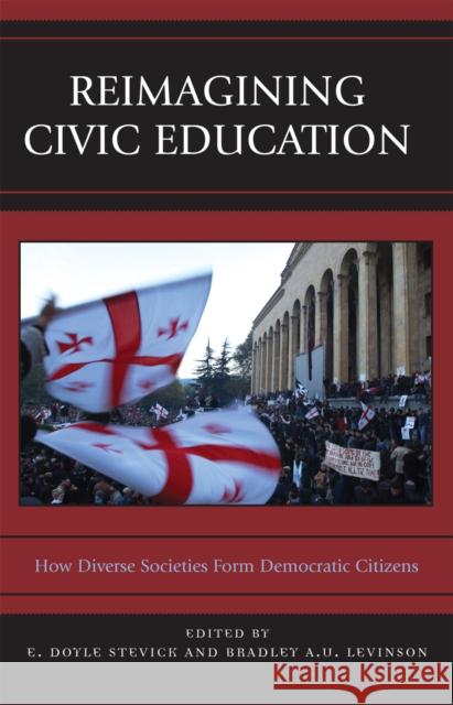 Reimagining Civic Education: How Diverse Societies Form Democratic Citizens Levinson, Bradley 9780742547568 Rowman & Littlefield Publishers