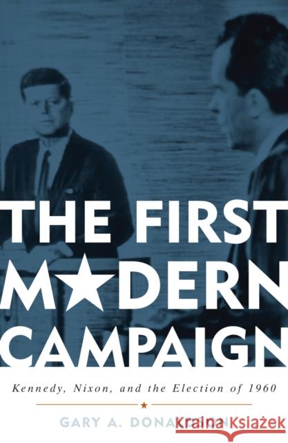 The First Modern Campaign: Kennedy, Nixon, and the Election of 1960 Donaldson, Gary A. 9780742547995