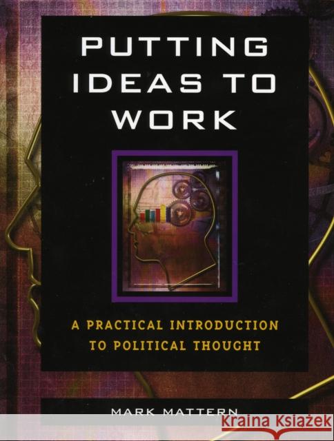 Putting Ideas to Work: A Practical Introduction to Political Thought Mattern, Mark 9780742548893