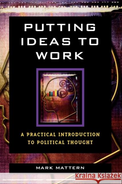 Putting Ideas to Work: A Practical Introduction to Political Thought Mattern, Mark 9780742548909