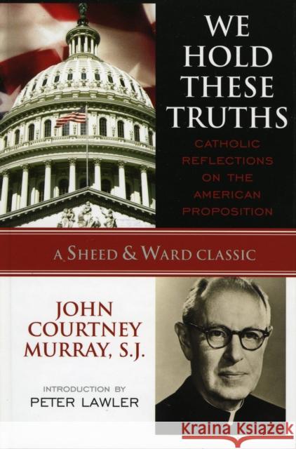 We Hold These Truths: Catholic Reflections on the American Proposition Murray, Sj John Courtney 9780742549005 Rowman & Littlefield Publishers