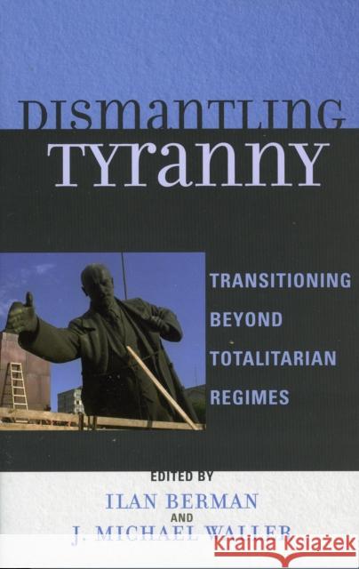 Dismantling Tyranny: Transitioning Beyond Totalitarian Regimes Berman, Ilan 9780742549036 Rowman & Littlefield Publishers