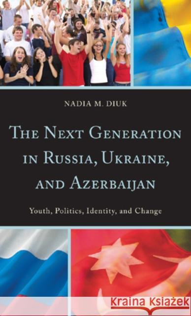 The Next Generation in Russia, Ukraine, and Azerbaijan : Youth, Politics, Identity, and Change Nadia M. Diuk 9780742549456 