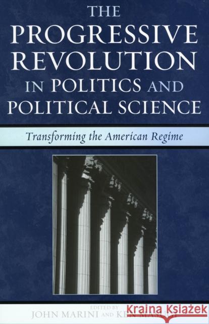 The Progressive Revolution in Politics and Political Science: Transforming the American Regime Marini, John 9780742549746 Rowman & Littlefield Publishers