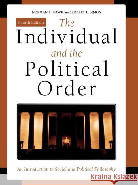 The Individual and the Political Order: An Introduction to Social and Political Philosophy, Fourth Edition Bowie, Norman E. 9780742550056 Rowman & Littlefield Publishers
