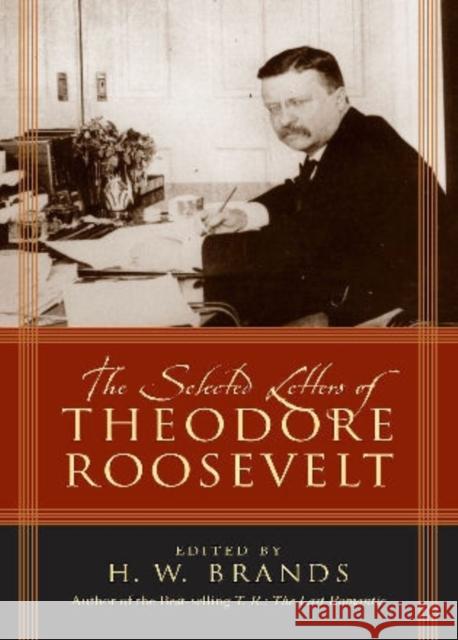 The Selected Letters of Theodore Roosevelt H. W. Brands 9780742550490 Rowman & Littlefield Publishers