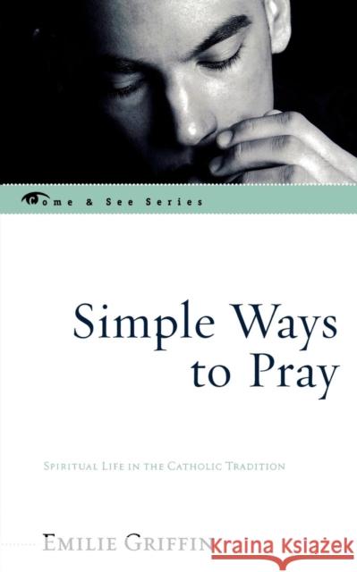 Simple Ways to Pray: Spiritual Life in the Catholic Tradition Griffin, Emilie 9780742550841