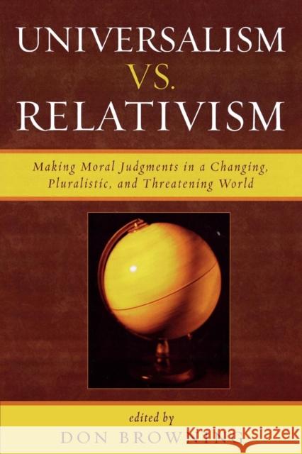 Universalism vs. Relativism: Making Moral Judgments in a Changing, Pluralistic, and Threatening World Browning, Don 9780742550902 Rowman & Littlefield Publishers