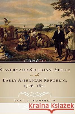 Slavery and Sectional Strife in the Early American Republic, 1776-1821 Gary John Kornblith 9780742550957
