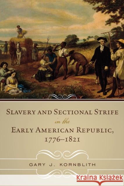 Slavery and Sectional Strife in the Early American Republic, 1776-1821 Gary John Kornblith Gary J. Kronblith 9780742550964