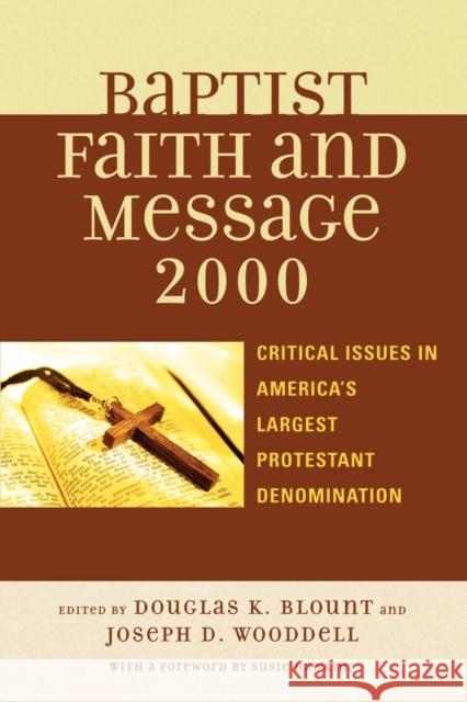 The Baptist Faith and Message 2000 : Critical Issues in America's Largest Protestant Denomination Douglas K. Blount Joseph D. Wooddell Susie Hawkins 9780742551039 