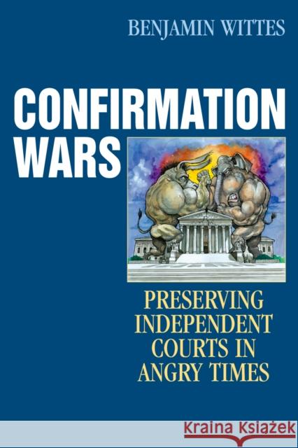 Confirmation Wars: Preserving Independent Courts in Angry Times Wittes, Benjamin 9780742551459 Rowman & Littlefield Publishers